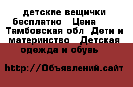 детские вещички бесплатно › Цена ­ 1 - Тамбовская обл. Дети и материнство » Детская одежда и обувь   